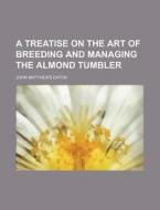 A Treatise On The Art Of Breeding And Ma di John Matthews Eaton edito da Rarebooksclub.com