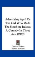 Advertising April or the Girl Who Made the Sunshine Jealous: A Comedy in Three Acts (1922) di Herbert Farjeon, Horace Horsnell edito da Kessinger Publishing