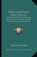 Parliamentary Precedents: Being Decisions of Charles Shaw Lefevre, Speaker of the House of Commons (1857) di Robert Bourke edito da Kessinger Publishing