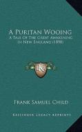A Puritan Wooing: A Tale of the Great Awakening in New England (1898) di Frank Samuel Child edito da Kessinger Publishing