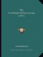The Coal Fields of Nova Scotia (1871) di John Rutherford edito da Kessinger Publishing