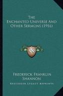 The Enchanted Universe and Other Sermons (1916) di Frederick Franklin Shannon edito da Kessinger Publishing