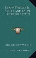 Know Thyself in Greek and Latin Literature (1917) di Eliza Gregory Wilkins edito da Kessinger Publishing