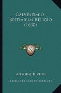 Calvinismus, Bestiarum Religio (1630) di Antoine Riviere edito da Kessinger Publishing