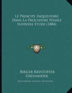 Le Principe Inquistoire Dans La Procedure Penale Suedoise Etude (1884) di Birger Kristoffer Grenander edito da Kessinger Publishing