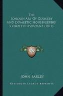The London Art of Cookery and Domestic Housekeepers' Complete Assistant (1811) di John Farley edito da Kessinger Publishing