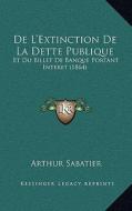 de L'Extinction de La Dette Publique: Et Du Billet de Banque Portant Interet (1864) di Arthur Sabatier edito da Kessinger Publishing