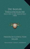 Die Baseler Theilungssache: Nach Den Acten Dargestellt (1834) di Friedrich Ludwig Von Keller edito da Kessinger Publishing