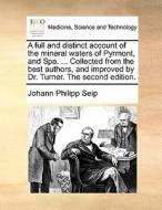 A Full And Distinct Account Of The Mineral Waters Of Pyrmont, And Spa. ... Collected From The Best Authors, And Improved By Dr. Turner. The Second Edi di Johann Philipp Seip edito da Gale Ecco, Print Editions