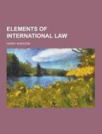 Elements Of International Law di Henry Wheaton edito da Theclassics.us