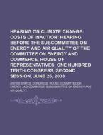 Hearing On Climate Change: Costs Of Inaction: Hearing Before The Subcommittee On Energy And Air Quality Of The Committee On Energy And Commerce di United States Congressional House, United States Congress House edito da Books Llc, Reference Series