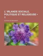 L' Irlande Sociale, Politique Et Religieuse (1) di Gustave De Beaumont edito da General Books Llc