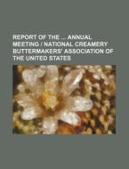 Report Of The Annual Meeting | National Creamery Buttermakers' Association Of The United States di Books Group edito da General Books Llc