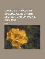 Changes in Name by Special Acts of the Legislature of Maine, 1820-1895 di Maine edito da Rarebooksclub.com