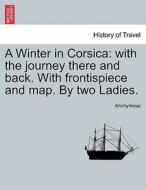 A Winter in Corsica: with the journey there and back. With frontispiece and map. By two Ladies. di Anonymous edito da British Library, Historical Print Editions