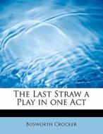The Last Straw a Play in one Act di Bosworth Crocker edito da BiblioLife