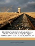 Dissertatio Juridica Inauguralis, de VI Legis Novae in Jura, Quae Conjuges Ratione Bonorum Habent edito da Nabu Press