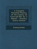 A Complete Parochial History of the County of Cornwall [Ed. by J. Polsue]. di Anonymous edito da Nabu Press