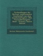 Verhandlungen Der Berliner Medicinischen Gesellschaft Aus Dem Gesellschaftsjahre 1903, Vierunddreissigster Band edito da Nabu Press