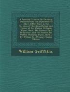 A   Practical Treatise on Farriery: Deduced from the Experience of Above Fifty Years in the Services of the Grandfather and Father of Sir Watkin Willi di William Griffiths edito da Nabu Press