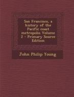San Francisco, a History of the Pacific Coast Metropolis Volume 2 di John Philip Young edito da Nabu Press