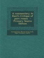 A Commentary to Kant's Critique of Pure Reason di Immanuel Kant, Norman Kemp Smith, Ralph Withington Church edito da Nabu Press