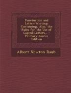 Punctuation and Letter-Writing: Containing, Also, the Rules for the Use of Capital Letters... di Albert Newton Raub edito da Nabu Press