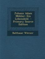 Johann Adam Mohler: Ein Lebensbild. - Primary Source Edition di Balthasar Worner edito da Nabu Press