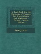 A Text-Book on the Elements of Physics: For High Schools and Academics - Primary Source Edition di Anonymous edito da Nabu Press