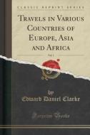 Travels In Various Countries Of Europe, Asia And Africa, Vol. 1 (classic Reprint) di Edward Daniel Clarke edito da Forgotten Books