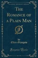 The Romance Of A Plain Man (classic Reprint) di Ellen Glasgow edito da Forgotten Books
