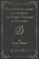 The Little Louvre, Or The Boys' And Girls' Gallery Of Pictures (classic Reprint) di Jacob Abbott edito da Forgotten Books