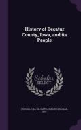 History Of Decatur County, Iowa, And Its People di J M Howell, Heman Conoman Smith edito da Palala Press