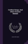 Cowboy Songs, And Other Frontier Ballads di John Avery Lomax edito da Palala Press