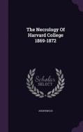 The Necrology Of Harvard College 1869-1872 di Anonymous edito da Palala Press