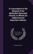 A Concordance To The Hymnal Of The Methodist Episcopal Church, To Which Are Added Several Important Indexes di William Codville edito da Palala Press