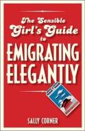 The Sensible Girl's Guide to Emigrating Elegantly di Sally Corner edito da Bloomsbury Publishing PLC
