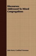 Discourses Addressed To Mixed Congregations di John Henry Cardinal Newman edito da Holley Press