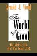 The World of Good di Arnold J. Wohl edito da Xlibris