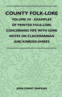 County Folk-Lore - Volume VII - Examples of Printed Folk-Lore Concerning Fife with Some Notes on Clackmannan and Kinross di John Ewart Simpkins edito da LULU PR