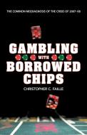 Gambling with Borrowed Chips: The Common Misdiagnosis of the Crisis of 2007-08 di Christopher C. Faille edito da AUTHORHOUSE
