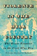 Violence In The Hill Country di Nicholas Keefauver Roland edito da University Of Texas Press