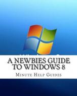 A Newbies Guide to Windows 8 di Minute Help Guides edito da Createspace