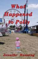 What Happened to Polly di Jennifer Hanning edito da Createspace Independent Publishing Platform