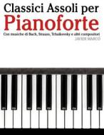 Classici Assoli Per Pianoforte: Facile Pianoforte! Con Musiche Di Bach, Strauss, Tchaikovsky E Altri Compositori di Javier Marco edito da Createspace