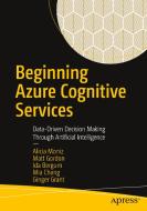 Beginning Azure Cognitive Services: Data-Driven Decision Making Through Artificial Intelligence di Alicia Moniz, Matt Gordon, Ida Bergum edito da APRESS