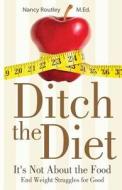 Ditch the Diet: It's Not about the Food: End Weight Struggles for Good di Mrs Nancy L. Routley M. Ed edito da Createspace