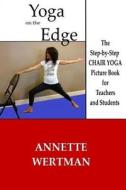Yoga on the Edge: A Chair Yoga Guide Book for Older Adults and Teacher Trainings di Annette Wertman edito da Createspace