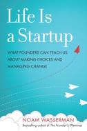 Life Is a Startup: What Founders Can Teach Us about Making Choices and Managing Change di Noam Wasserman edito da STANFORD BUSINESS BOOKS