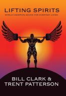Lifting Spirits di Bill Clark, Trent Patterson edito da Balboa Press